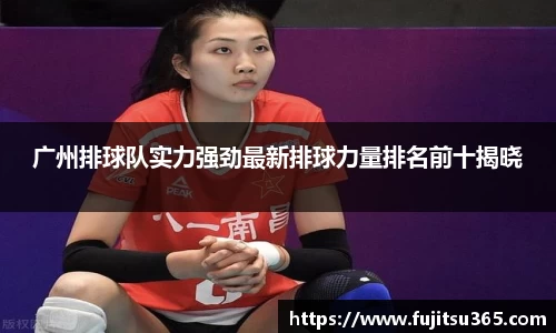 广州排球队实力强劲最新排球力量排名前十揭晓