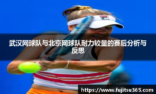 武汉网球队与北京网球队耐力较量的赛后分析与反思
